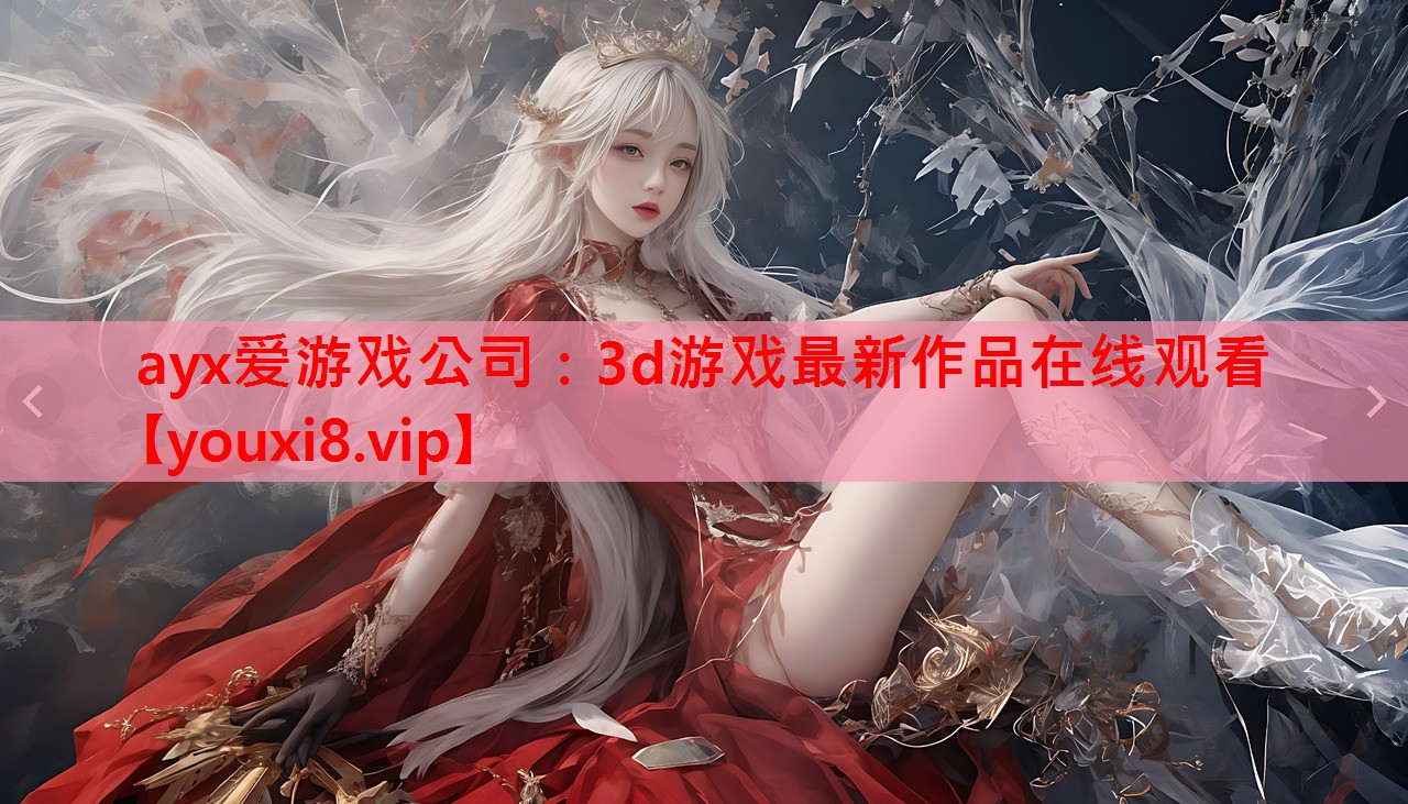 ayx爱游戏公司：3d游戏最新作品在线观看