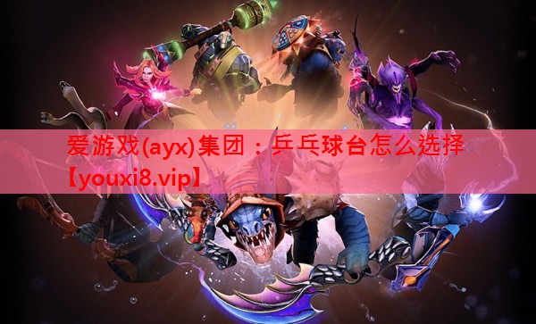 爱游戏(ayx)集团：乒乓球台怎么选择