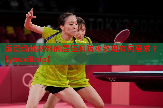 <strong>运动场地材料的层压和防水处理有何要求？</strong>