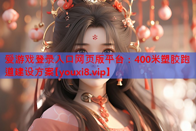 <strong>爱游戏登录入口网页版平台：400米塑胶跑道建设方案</strong>