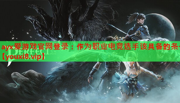 <strong>ayx爱游戏官网登录：作为职业电竞选手该具备的条件</strong>