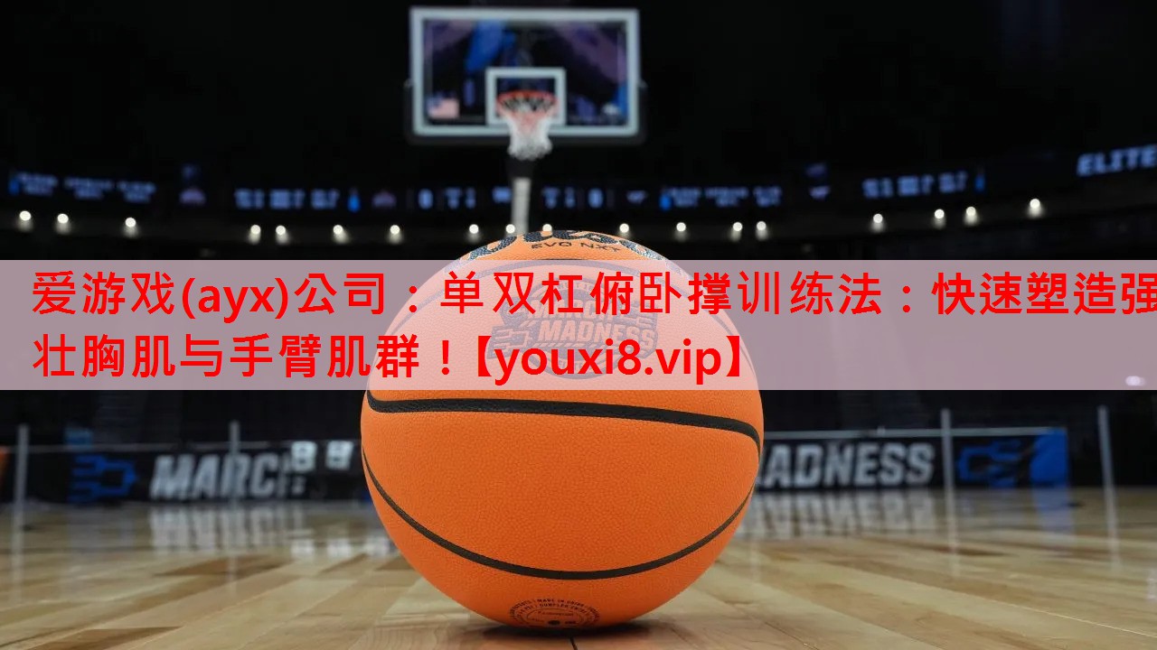 <strong>爱游戏(ayx)公司：单双杠俯卧撑训练法：快速塑造强壮胸肌与手臂肌群！</strong>